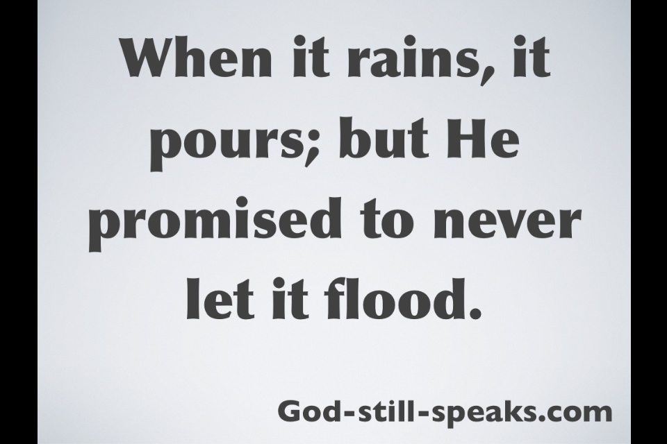 When it rains, it pours; but He promised to never let it flood. God-still-speaks.com