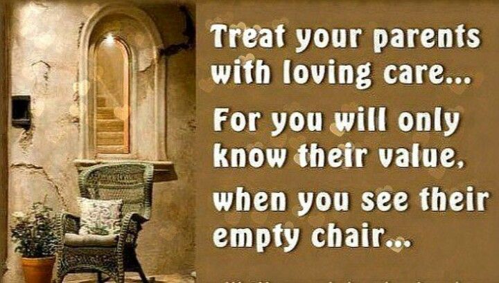 Treat your parents with loving care ... For you will only know their value, when you see their empty chair ...